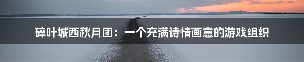 碎叶城西秋月团：一个充满诗情画意的游戏组织