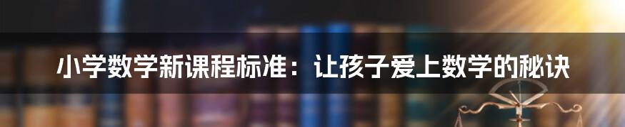 小学数学新课程标准：让孩子爱上数学的秘诀