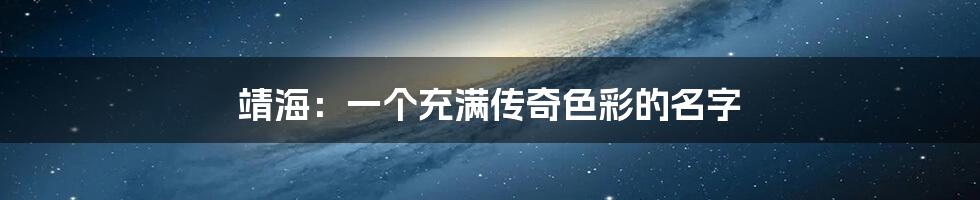 靖海：一个充满传奇色彩的名字