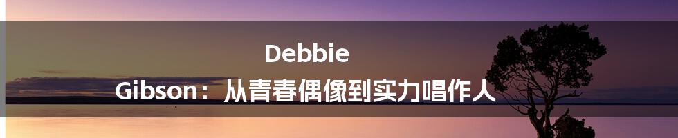 Debbie Gibson：从青春偶像到实力唱作人