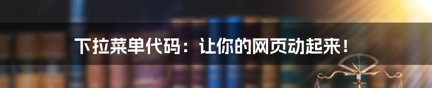 下拉菜单代码：让你的网页动起来！