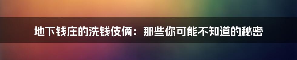 地下钱庄的洗钱伎俩：那些你可能不知道的秘密