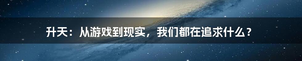 升天：从游戏到现实，我们都在追求什么？