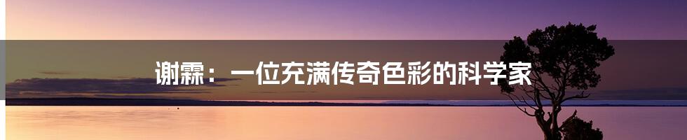 谢霖：一位充满传奇色彩的科学家