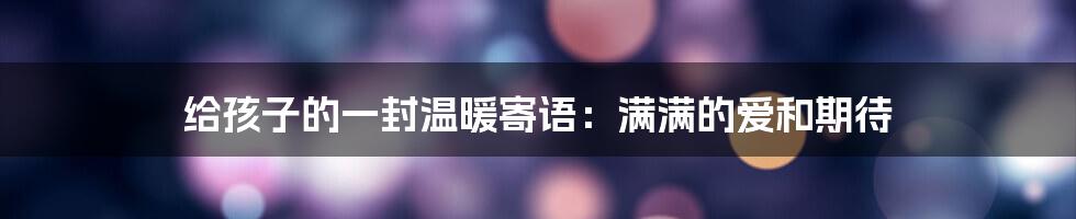 给孩子的一封温暖寄语：满满的爱和期待