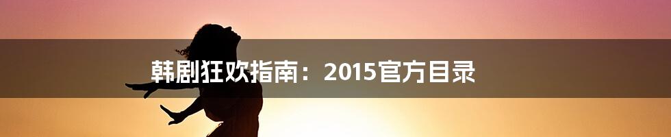 韩剧狂欢指南：2015官方目录