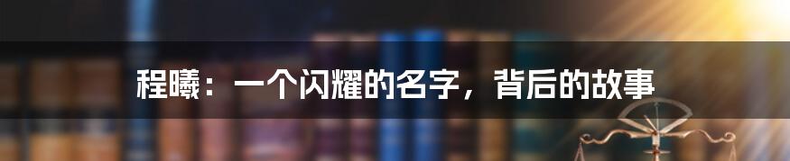 程曦：一个闪耀的名字，背后的故事