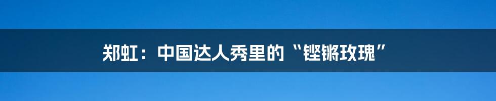 郑虹：中国达人秀里的“铿锵玫瑰”