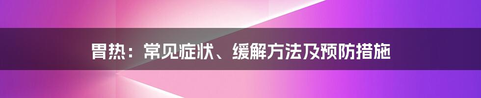 胃热：常见症状、缓解方法及预防措施