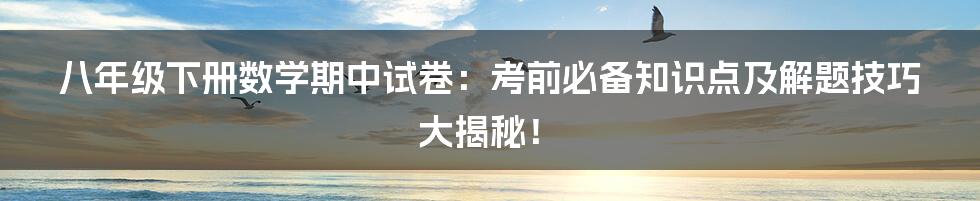 八年级下册数学期中试卷：考前必备知识点及解题技巧大揭秘！