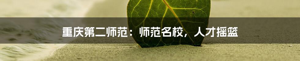 重庆第二师范：师范名校，人才摇篮