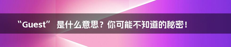 “Guest” 是什么意思？你可能不知道的秘密！