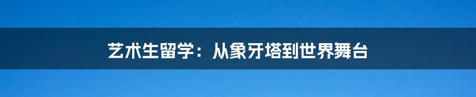 艺术生留学：从象牙塔到世界舞台