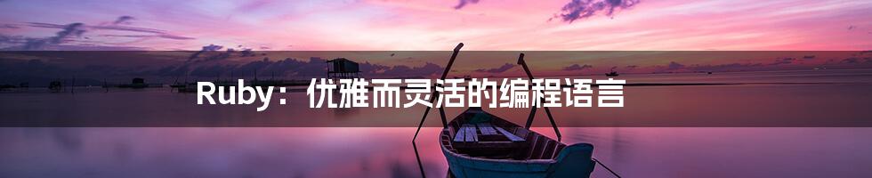 Ruby：优雅而灵活的编程语言