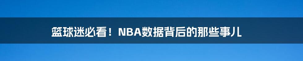 篮球迷必看！NBA数据背后的那些事儿