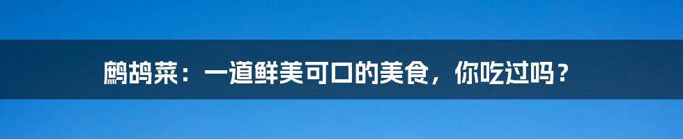 鹧鸪菜：一道鲜美可口的美食，你吃过吗？