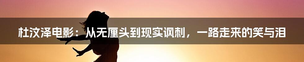 杜汶泽电影：从无厘头到现实讽刺，一路走来的笑与泪