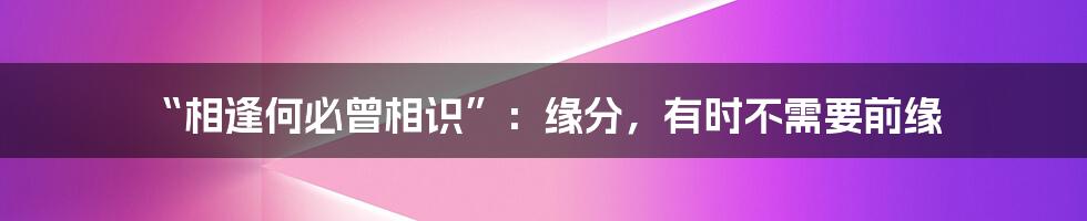 “相逢何必曾相识”：缘分，有时不需要前缘