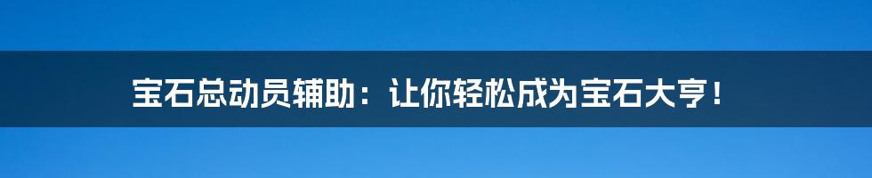 宝石总动员辅助：让你轻松成为宝石大亨！