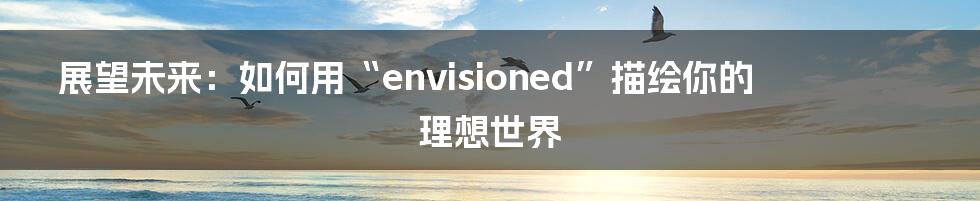 展望未来：如何用“envisioned”描绘你的理想世界