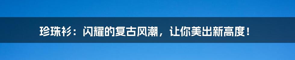 珍珠衫：闪耀的复古风潮，让你美出新高度！