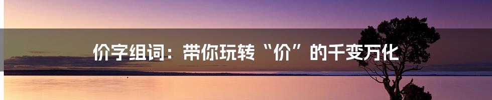 价字组词：带你玩转“价”的千变万化