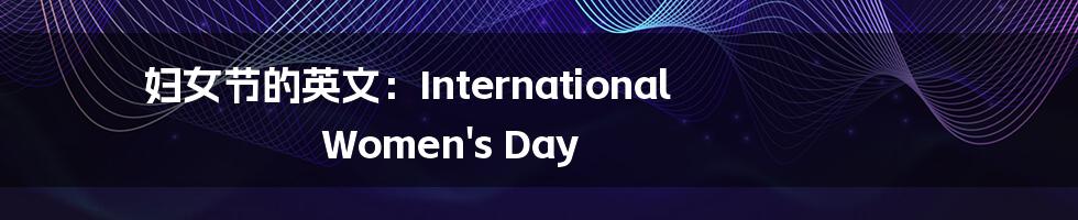 妇女节的英文：International Women's Day