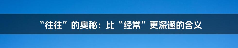 “往往”的奥秘：比“经常”更深邃的含义