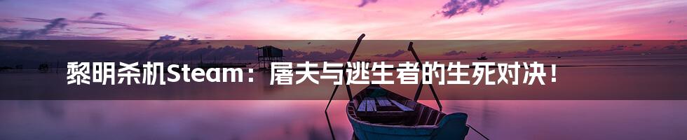 黎明杀机Steam：屠夫与逃生者的生死对决！