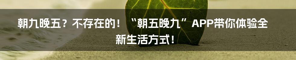 朝九晚五？不存在的！“朝五晚九”APP带你体验全新生活方式！