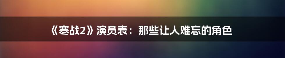 《寒战2》演员表：那些让人难忘的角色