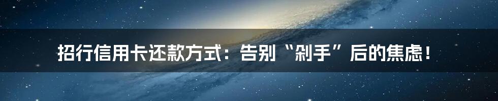 招行信用卡还款方式：告别“剁手”后的焦虑！