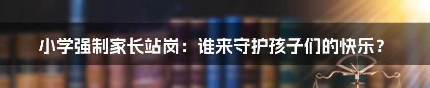 小学强制家长站岗：谁来守护孩子们的快乐？