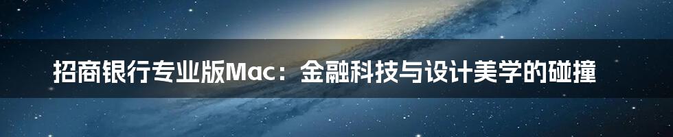 招商银行专业版Mac：金融科技与设计美学的碰撞