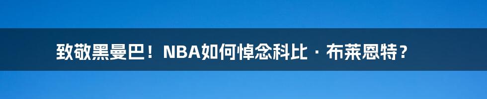 致敬黑曼巴！NBA如何悼念科比·布莱恩特？