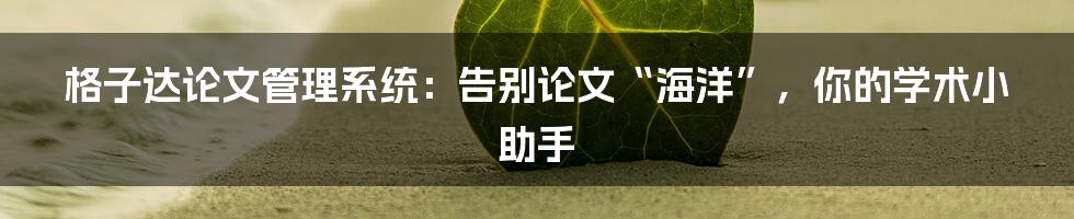 格子达论文管理系统：告别论文“海洋”，你的学术小助手