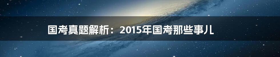 国考真题解析：2015年国考那些事儿