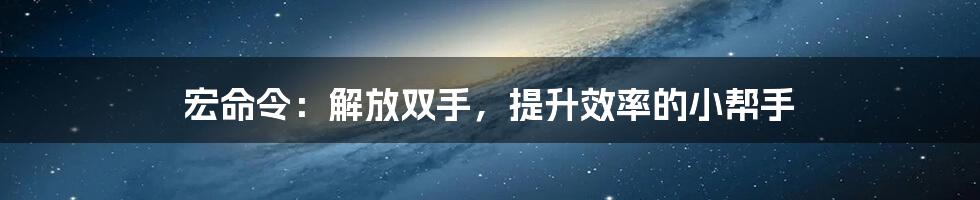 宏命令：解放双手，提升效率的小帮手