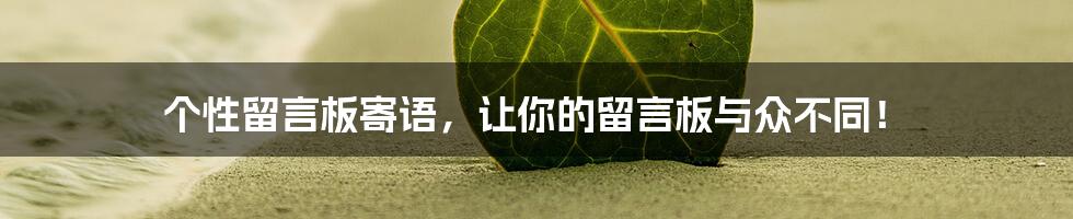 个性留言板寄语，让你的留言板与众不同！