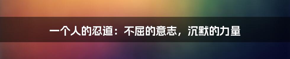 一个人的忍道：不屈的意志，沉默的力量