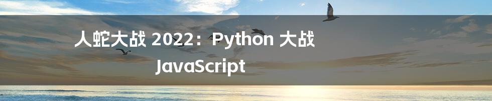 人蛇大战 2022：Python 大战 JavaScript