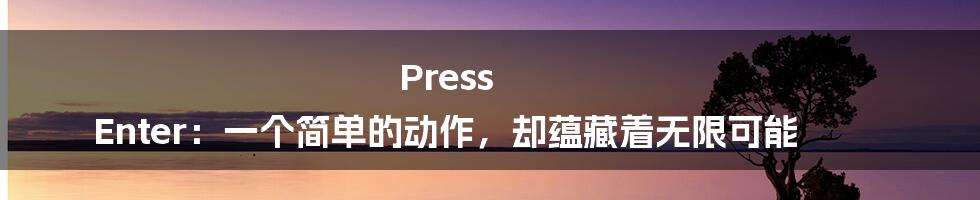 Press Enter：一个简单的动作，却蕴藏着无限可能