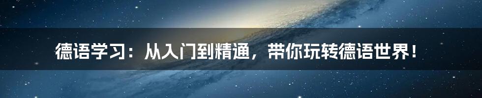 德语学习：从入门到精通，带你玩转德语世界！