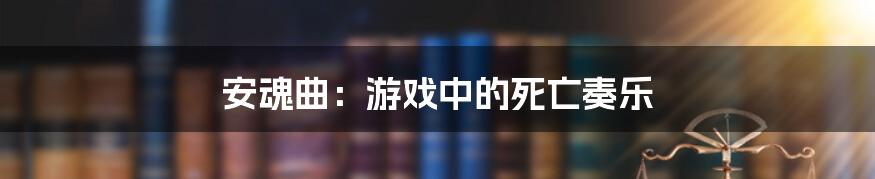 安魂曲：游戏中的死亡奏乐