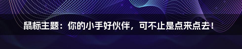 鼠标主题：你的小手好伙伴，可不止是点来点去！