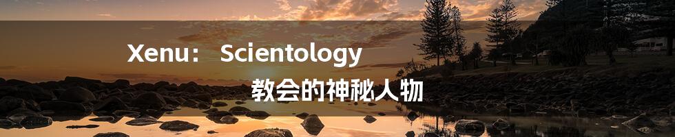 Xenu： Scientology 教会的神秘人物