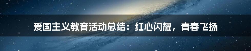 爱国主义教育活动总结：红心闪耀，青春飞扬