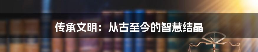 传承文明：从古至今的智慧结晶