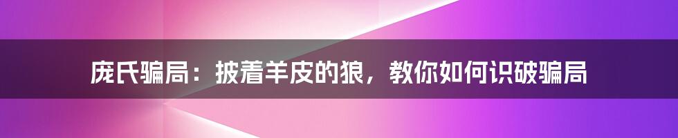 庞氏骗局：披着羊皮的狼，教你如何识破骗局