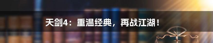 天剑4：重温经典，再战江湖！